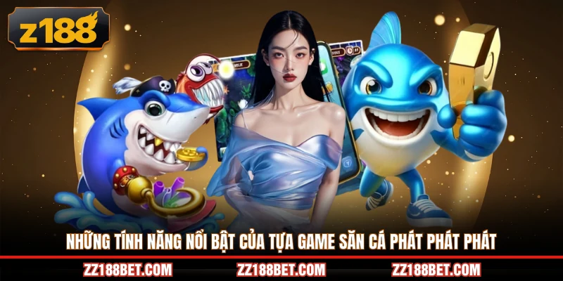 Những tính năng nổi bật của tựa game săn cá phát phát phát